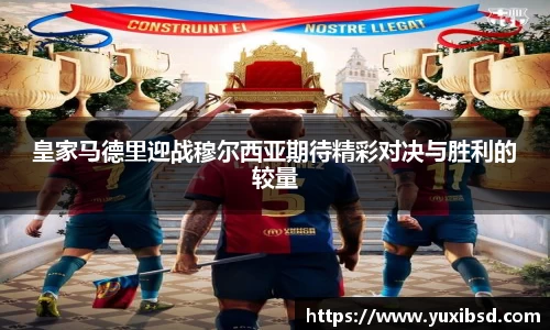 皇家马德里迎战穆尔西亚期待精彩对决与胜利的较量