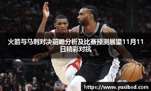 火箭与马刺对决前瞻分析及比赛预测展望11月11日精彩对抗