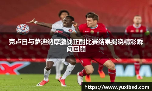 克卢日与萨迪纳摩激战正酣比赛结果揭晓精彩瞬间回顾