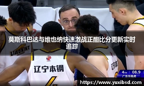 莫斯科巴达与维也纳快速激战正酣比分更新实时追踪