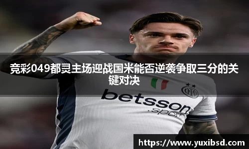 竞彩049都灵主场迎战国米能否逆袭争取三分的关键对决